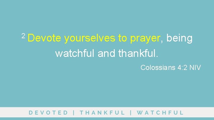 2 Devote yourselves to prayer, being watchful and thankful. Colossians 4: 2 NIV 