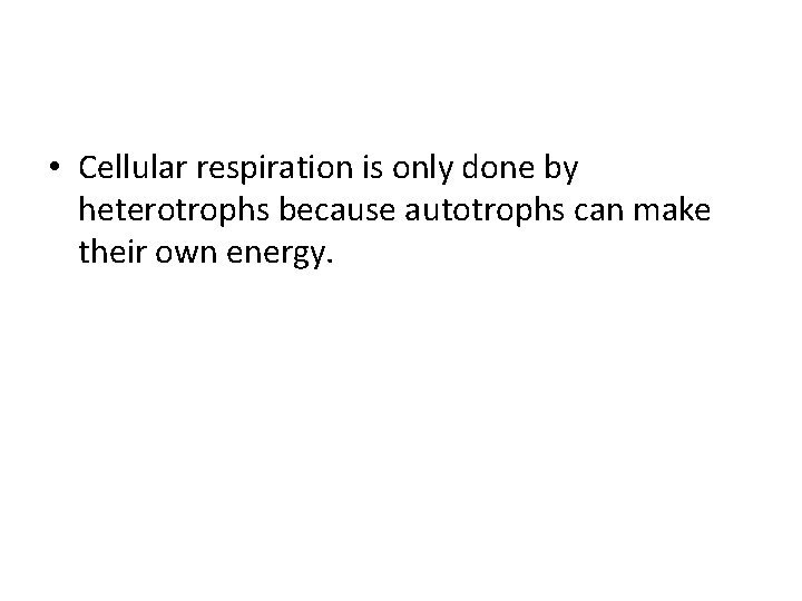  • Cellular respiration is only done by heterotrophs because autotrophs can make their