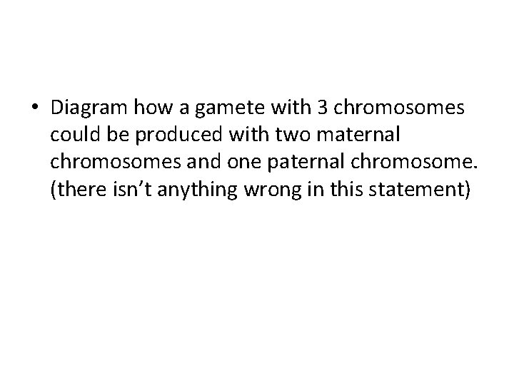  • Diagram how a gamete with 3 chromosomes could be produced with two