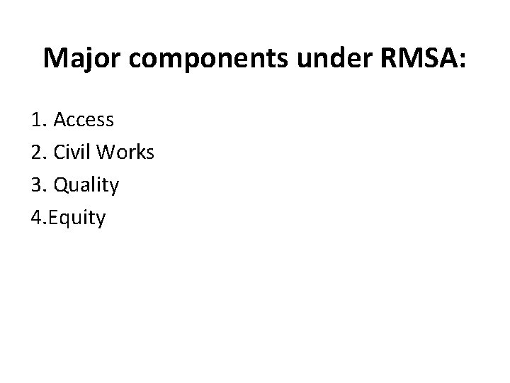 Major components under RMSA: 1. Access 2. Civil Works 3. Quality 4. Equity 