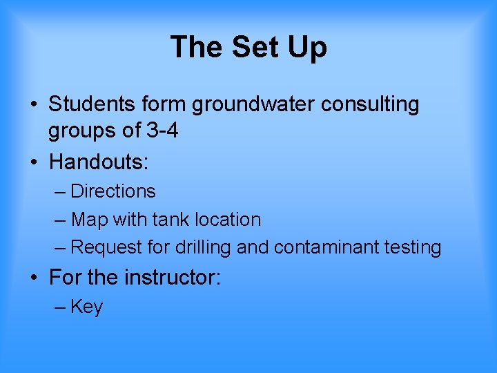 The Set Up • Students form groundwater consulting groups of 3 -4 • Handouts: