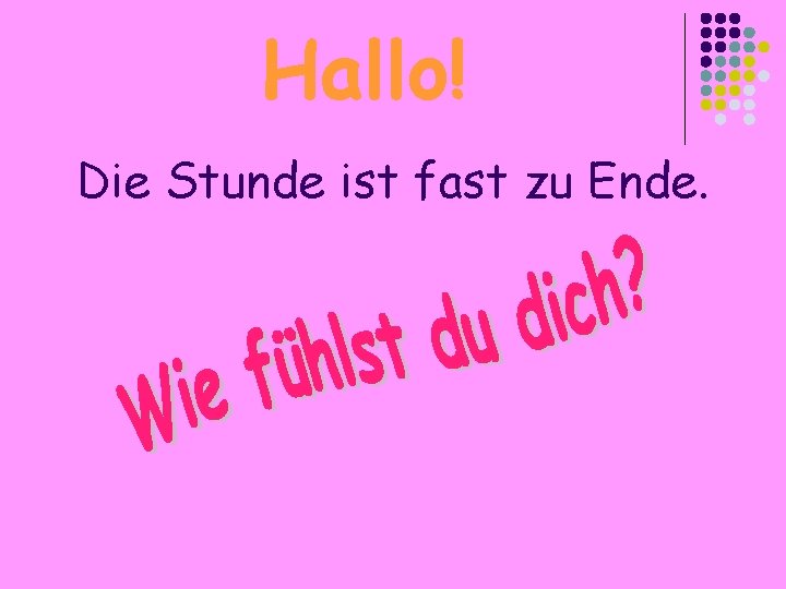 Hallo! Die Stunde ist fast zu Ende. 