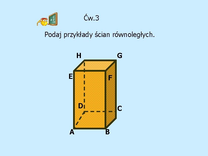 Ćw. 3 Podaj przykłady ścian równoległych. H E G F D A C B