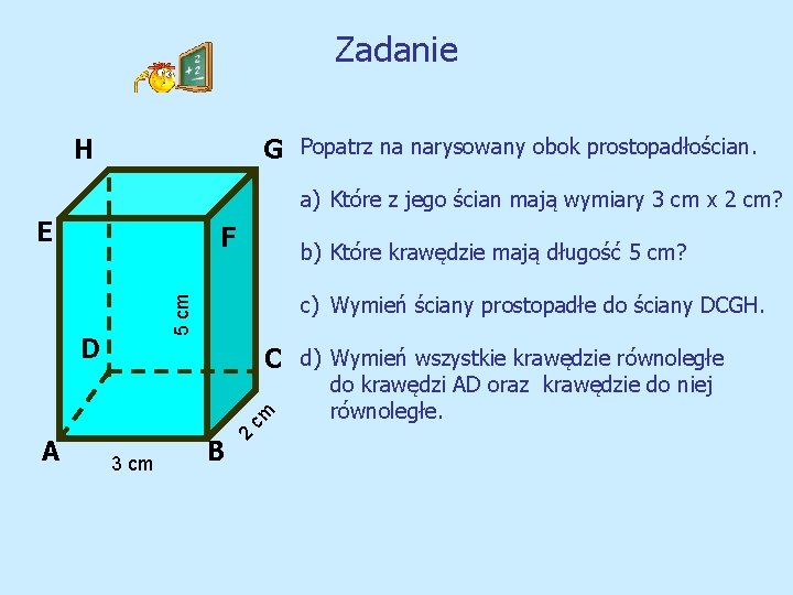 Zadanie H G Popatrz na narysowany obok prostopadłościan. a) Które z jego ścian mają