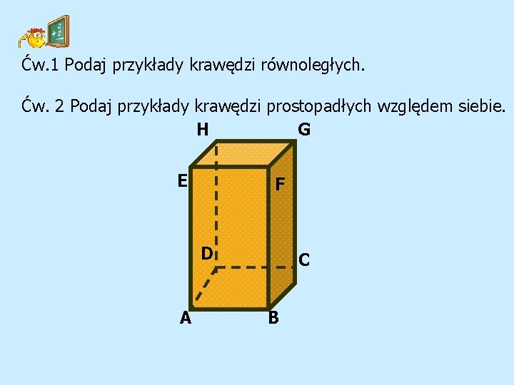 Ćw. 1 Podaj przykłady krawędzi równoległych. Ćw. 2 Podaj przykłady krawędzi prostopadłych względem siebie.