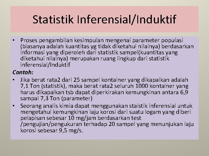 Statistik Inferensial/Induktif • Proses pengambilan kesimpulan mengenai parameter populasi (biasanya adalah kuantitas yg tidak