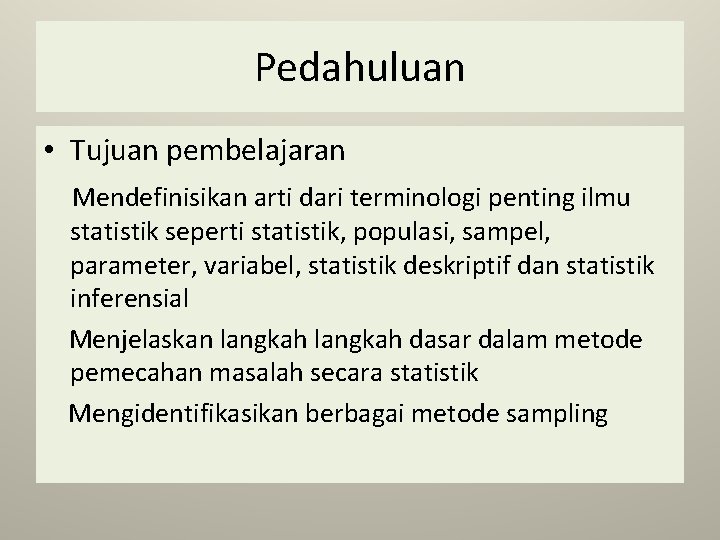 Pedahuluan • Tujuan pembelajaran Mendefinisikan arti dari terminologi penting ilmu statistik seperti statistik, populasi,