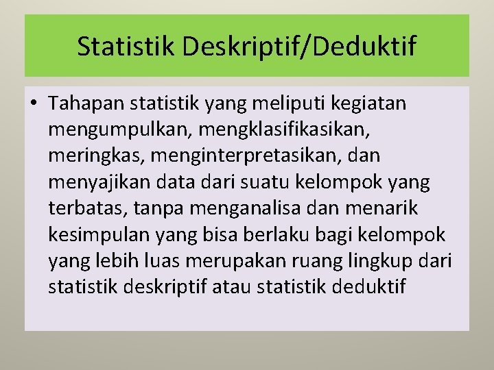 Statistik Deskriptif/Deduktif • Tahapan statistik yang meliputi kegiatan mengumpulkan, mengklasifikasikan, meringkas, menginterpretasikan, dan menyajikan