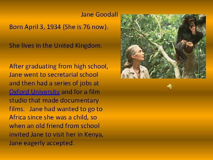 Jane Goodall Born April 3, 1934 (She is 76 now). She lives in the