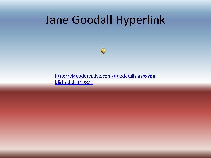 Jane Goodall Hyperlink http: //videodetective. com/titledetails. aspx? pu blishedid=449872 