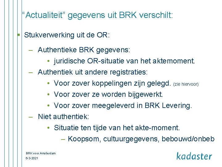 “Actualiteit” gegevens uit BRK verschilt: § Stukverwerking uit de OR: – Authentieke BRK gegevens: