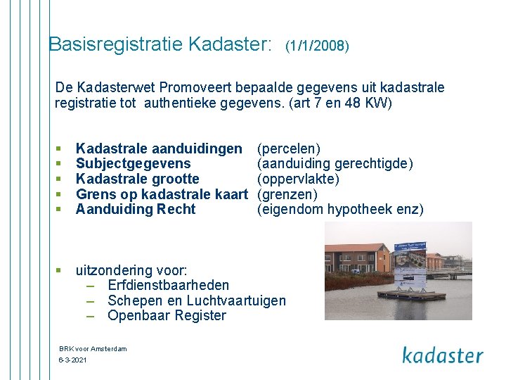 Basisregistratie Kadaster: (1/1/2008) De Kadasterwet Promoveert bepaalde gegevens uit kadastrale registratie tot authentieke gegevens.