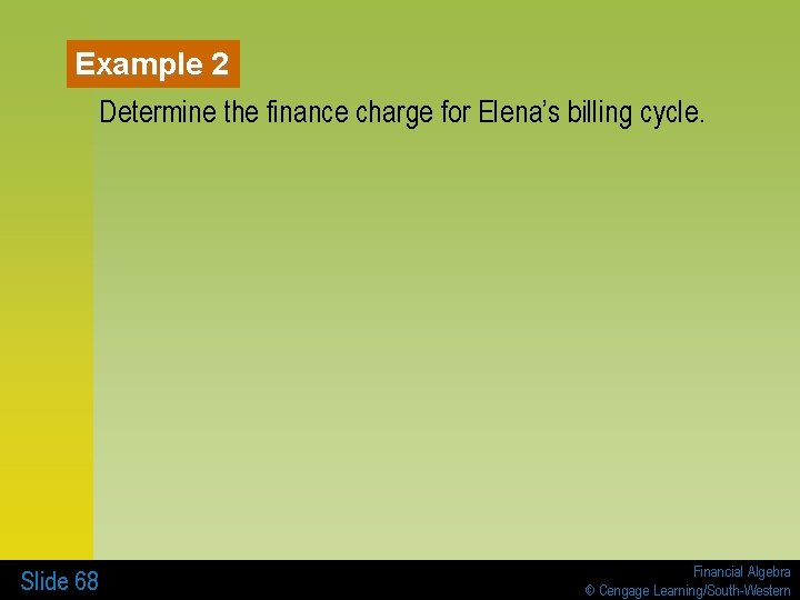 Example 2 Determine the finance charge for Elena’s billing cycle. Slide 68 Financial Algebra
