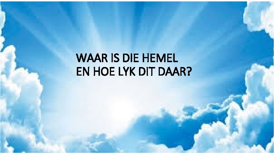 WAAR IS DIE HEMEL EN HOE LYK DIT DAAR? 