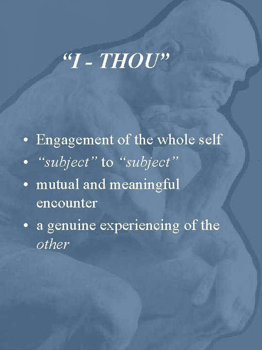 “I - THOU” • Engagement of the whole self • “subject” to “subject” •