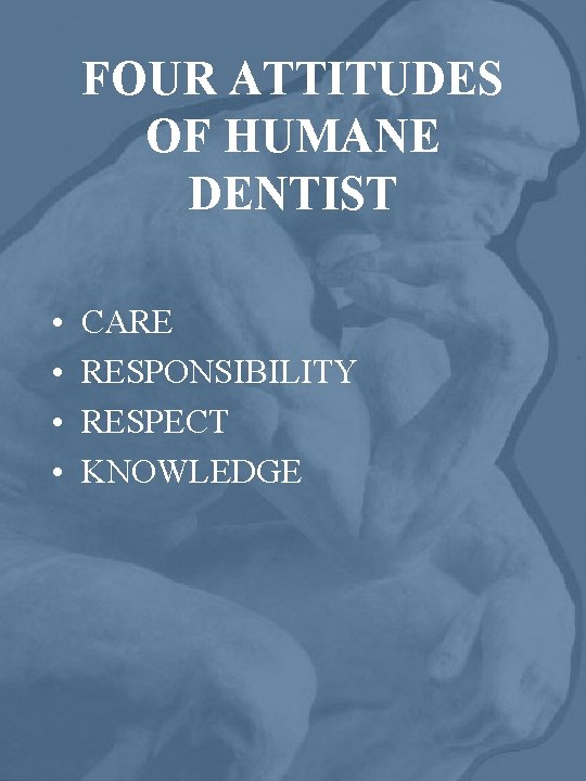 FOUR ATTITUDES OF HUMANE DENTIST • • CARE RESPONSIBILITY RESPECT KNOWLEDGE 