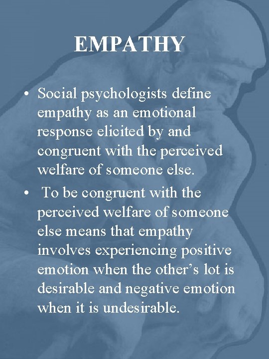 EMPATHY • Social psychologists define empathy as an emotional response elicited by and congruent