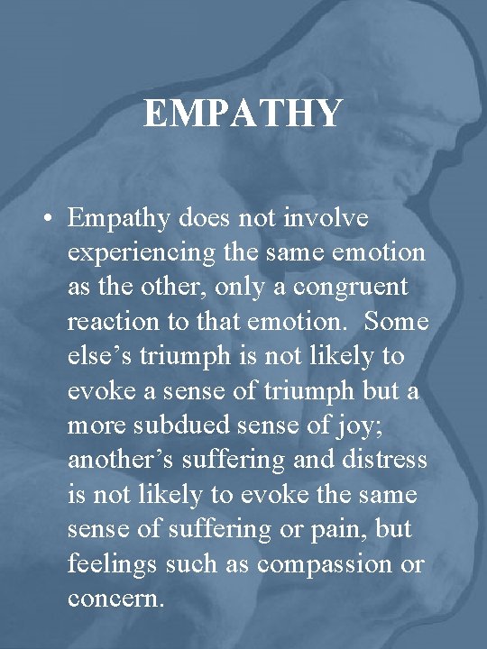 EMPATHY • Empathy does not involve experiencing the same emotion as the other, only