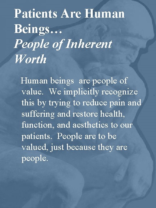 Patients Are Human Beings… People of Inherent Worth Human beings are people of value.