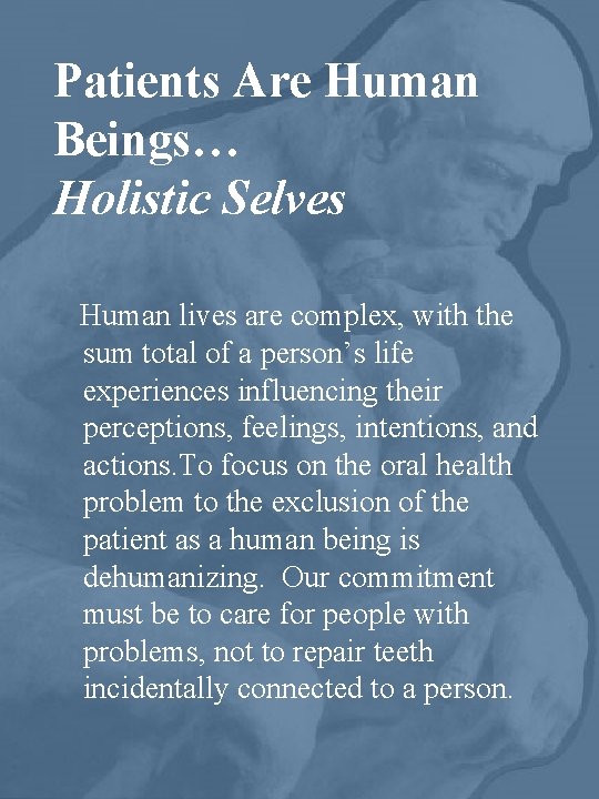 Patients Are Human Beings… Holistic Selves Human lives are complex, with the sum total