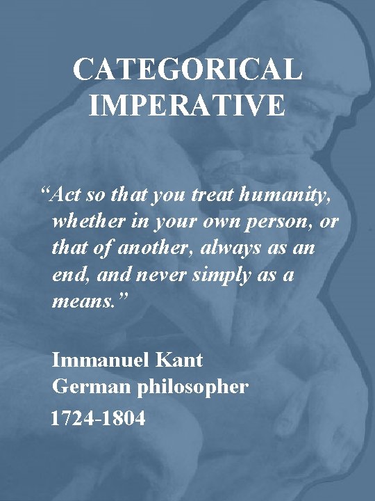 CATEGORICAL IMPERATIVE “Act so that you treat humanity, whether in your own person, or