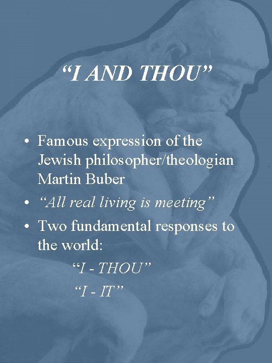 “I AND THOU” • Famous expression of the Jewish philosopher/theologian Martin Buber • “All