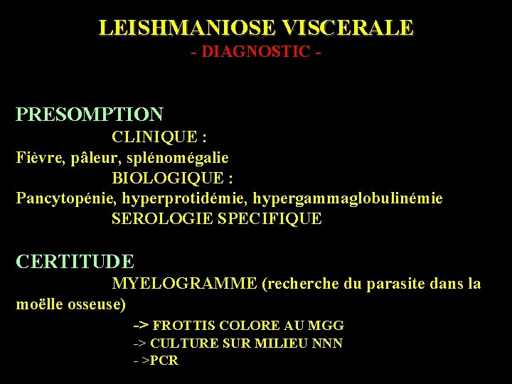 LEISHMANIOSE VISCERALE - DIAGNOSTIC - PRESOMPTION CLINIQUE : Fièvre, pâleur, splénomégalie BIOLOGIQUE : Pancytopénie,