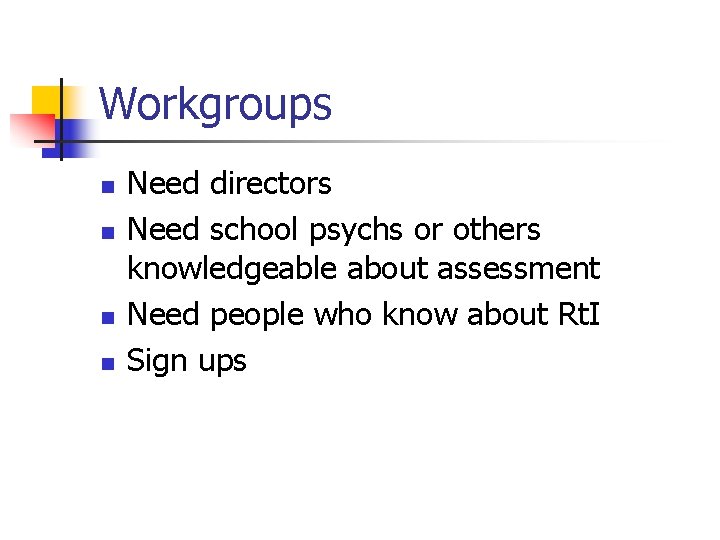 Workgroups n n Need directors Need school psychs or others knowledgeable about assessment Need