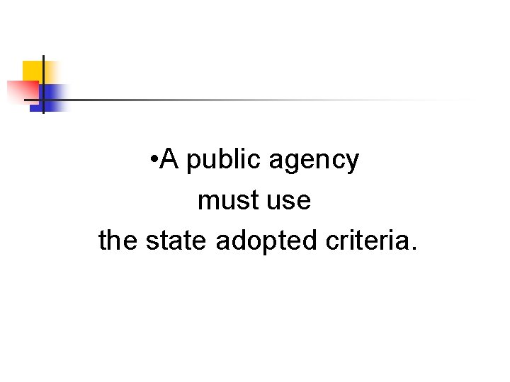  • A public agency must use the state adopted criteria. 