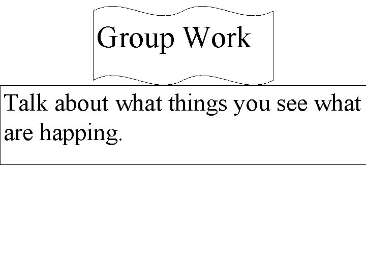 Group Work Talk about what things you see what are happing. 