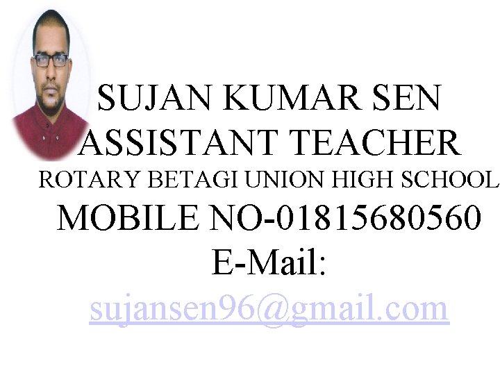 SUJAN KUMAR SEN ASSISTANT TEACHER ROTARY BETAGI UNION HIGH SCHOOL MOBILE NO-01815680560 E-Mail: sujansen