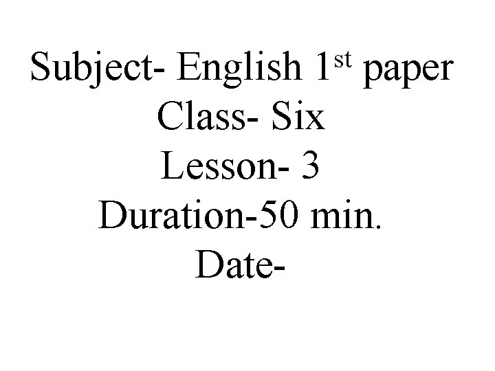 st 1 Subject- English paper Class- Six Lesson- 3 Duration-50 min. Date- 