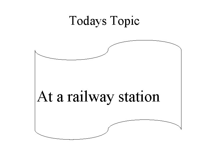 Todays Topic At a railway station 