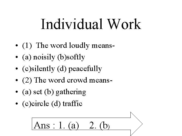 Individual Work • • • (1) The word loudly means(a) noisily (b)softly (c)silently (d)