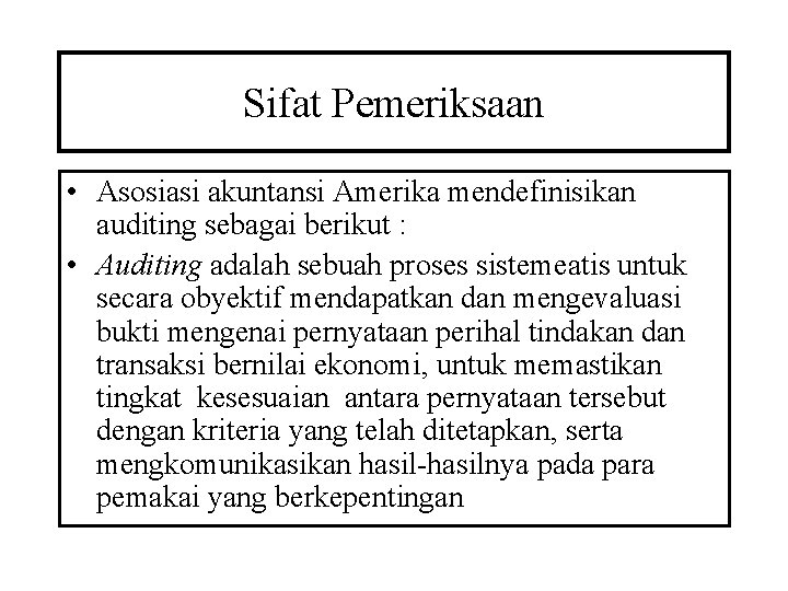 Sifat Pemeriksaan • Asosiasi akuntansi Amerika mendefinisikan auditing sebagai berikut : • Auditing adalah