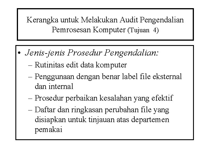 Kerangka untuk Melakukan Audit Pengendalian Pemrosesan Komputer (Tujuan 4) • Jenis-jenis Prosedur Pengendalian: –