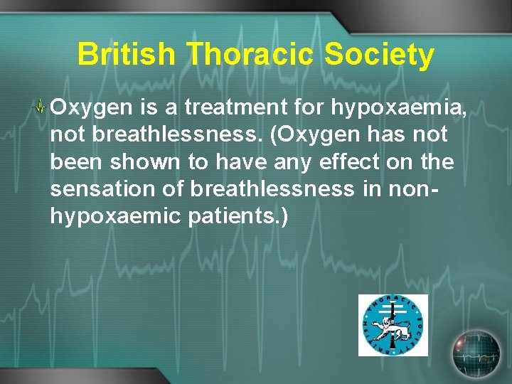 British Thoracic Society Oxygen is a treatment for hypoxaemia, not breathlessness. (Oxygen has not