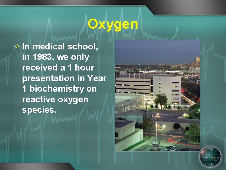 Oxygen In medical school, in 1983, we only received a 1 hour presentation in