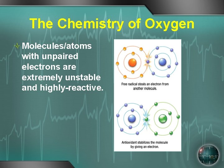The Chemistry of Oxygen Molecules/atoms with unpaired electrons are extremely unstable and highly-reactive. 