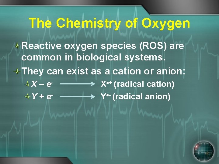 The Chemistry of Oxygen Reactive oxygen species (ROS) are common in biological systems. They