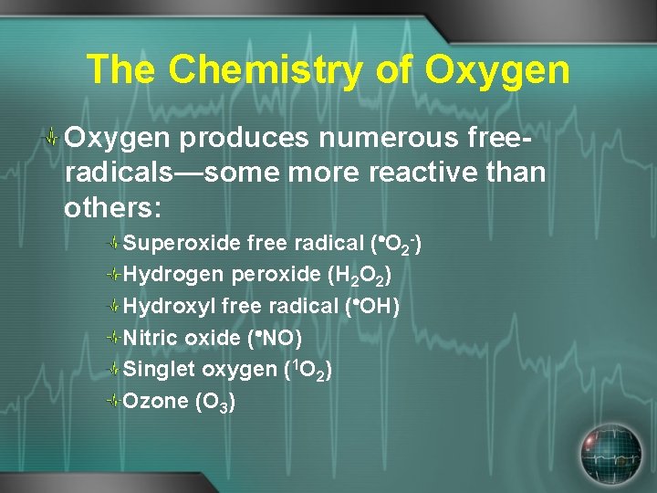 The Chemistry of Oxygen produces numerous freeradicals—some more reactive than others: Superoxide free radical