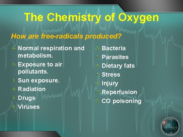 The Chemistry of Oxygen How are free-radicals produced? Normal respiration and metabolism. Exposure to