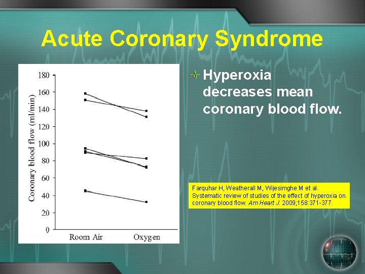 Acute Coronary Syndrome Hyperoxia decreases mean coronary blood flow. Farquhar H, Weatherall M, Wijesimghe