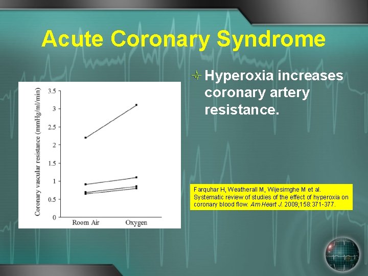 Acute Coronary Syndrome Hyperoxia increases coronary artery resistance. Farquhar H, Weatherall M, Wijesimghe M