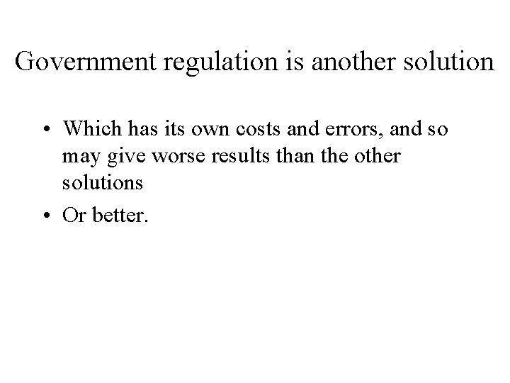 Government regulation is another solution • Which has its own costs and errors, and