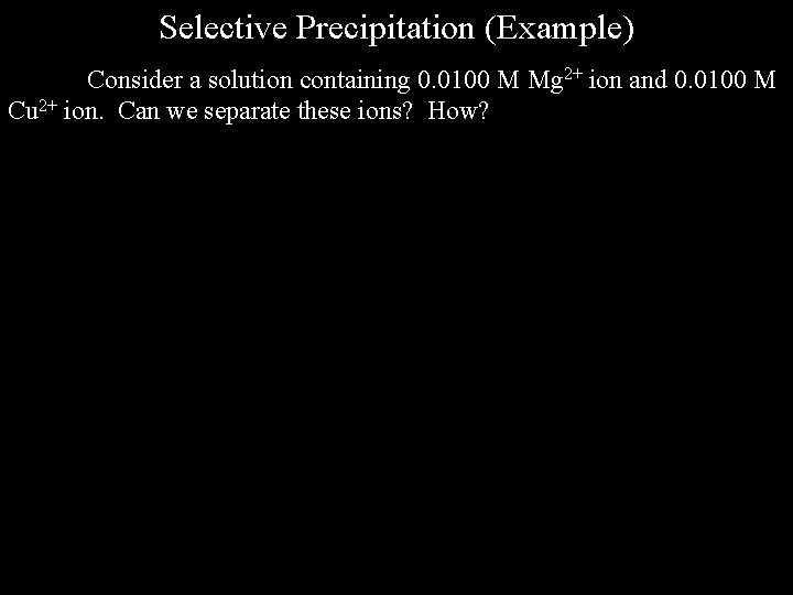 Selective Precipitation (Example) Consider a solution containing 0. 0100 M Mg 2+ ion and