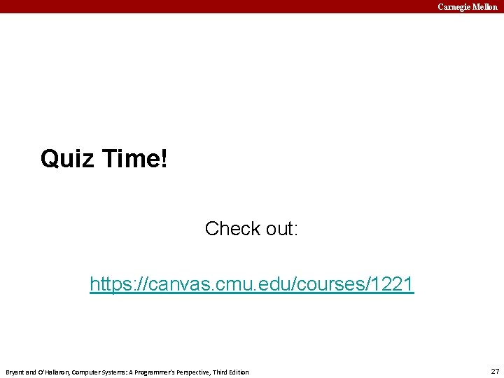 Carnegie Mellon Quiz Time! Check out: https: //canvas. cmu. edu/courses/1221 Bryant and O’Hallaron, Computer