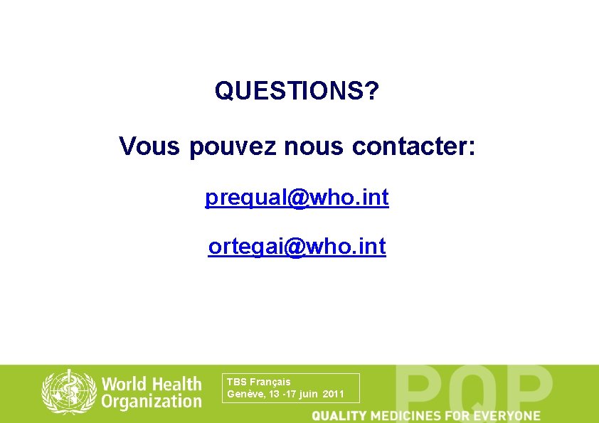 QUESTIONS? Vous pouvez nous contacter: prequal@who. int ortegai@who. int TBS Français Genève, 13 -17