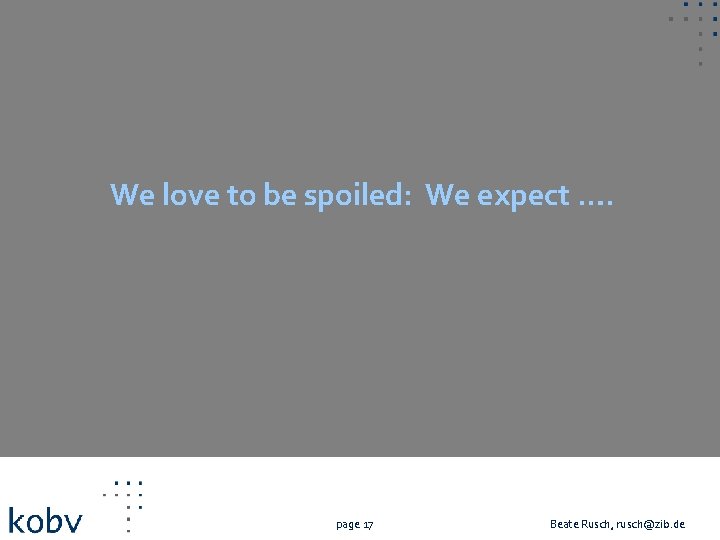 We love to be spoiled: We expect …. page 17 Beate Rusch, rusch@zib. de