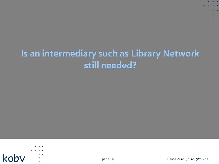 Is an intermediary such as Library Network still needed? page 19 Beate Rusch, rusch@zib.